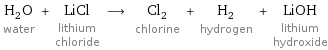 H_2O water + LiCl lithium chloride ⟶ Cl_2 chlorine + H_2 hydrogen + LiOH lithium hydroxide