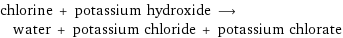 chlorine + potassium hydroxide ⟶ water + potassium chloride + potassium chlorate