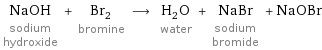 NaOH sodium hydroxide + Br_2 bromine ⟶ H_2O water + NaBr sodium bromide + NaOBr