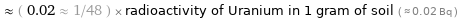  ≈ ( 0.02 ≈ 1/48 ) × radioactivity of Uranium in 1 gram of soil ( ≈ 0.02 Bq )