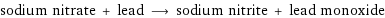 sodium nitrate + lead ⟶ sodium nitrite + lead monoxide