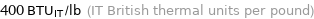 400 BTU_IT/lb (IT British thermal units per pound)