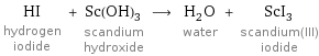 HI hydrogen iodide + Sc(OH)_3 scandium hydroxide ⟶ H_2O water + ScI_3 scandium(III) iodide