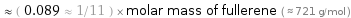  ≈ ( 0.089 ≈ 1/11 ) × molar mass of fullerene ( ≈ 721 g/mol )