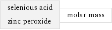 selenious acid zinc peroxide | molar mass