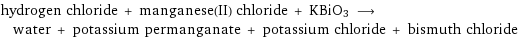 hydrogen chloride + manganese(II) chloride + KBiO3 ⟶ water + potassium permanganate + potassium chloride + bismuth chloride