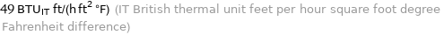 49 BTU_IT ft/(h ft^2 °F) (IT British thermal unit feet per hour square foot degree Fahrenheit difference)