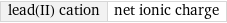 lead(II) cation | net ionic charge