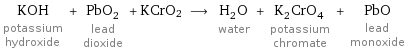 KOH potassium hydroxide + PbO_2 lead dioxide + KCrO2 ⟶ H_2O water + K_2CrO_4 potassium chromate + PbO lead monoxide