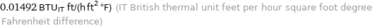 0.01492 BTU_IT ft/(h ft^2 °F) (IT British thermal unit feet per hour square foot degree Fahrenheit difference)