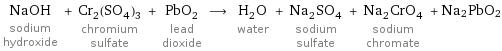 NaOH sodium hydroxide + Cr_2(SO_4)_3 chromium sulfate + PbO_2 lead dioxide ⟶ H_2O water + Na_2SO_4 sodium sulfate + Na_2CrO_4 sodium chromate + Na2PbO2