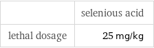  | selenious acid lethal dosage | 25 mg/kg