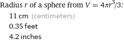 Radius r of a sphere from V = 4πr^3/3:  | 11 cm (centimeters)  | 0.35 feet  | 4.2 inches