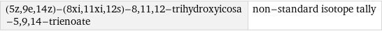 (5z, 9e, 14z)-(8xi, 11xi, 12s)-8, 11, 12-trihydroxyicosa-5, 9, 14-trienoate | non-standard isotope tally