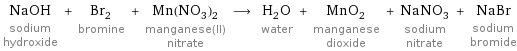 NaOH sodium hydroxide + Br_2 bromine + Mn(NO_3)_2 manganese(II) nitrate ⟶ H_2O water + MnO_2 manganese dioxide + NaNO_3 sodium nitrate + NaBr sodium bromide