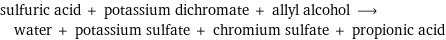 sulfuric acid + potassium dichromate + allyl alcohol ⟶ water + potassium sulfate + chromium sulfate + propionic acid