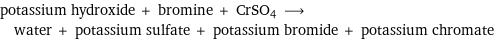 potassium hydroxide + bromine + CrSO4 ⟶ water + potassium sulfate + potassium bromide + potassium chromate
