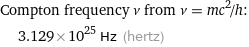 Compton frequency ν from ν = mc^2/h:  | 3.129×10^25 Hz (hertz)