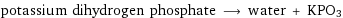 potassium dihydrogen phosphate ⟶ water + KPO3