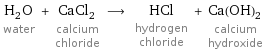 H_2O water + CaCl_2 calcium chloride ⟶ HCl hydrogen chloride + Ca(OH)_2 calcium hydroxide