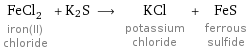 FeCl_2 iron(II) chloride + K2S ⟶ KCl potassium chloride + FeS ferrous sulfide