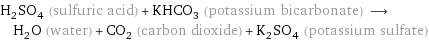 H_2SO_4 (sulfuric acid) + KHCO_3 (potassium bicarbonate) ⟶ H_2O (water) + CO_2 (carbon dioxide) + K_2SO_4 (potassium sulfate)