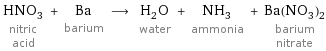 HNO_3 nitric acid + Ba barium ⟶ H_2O water + NH_3 ammonia + Ba(NO_3)_2 barium nitrate