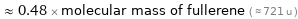  ≈ 0.48 × molecular mass of fullerene ( ≈ 721 u )