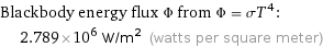 Blackbody energy flux Φ from Φ = σT^4:  | 2.789×10^6 W/m^2 (watts per square meter)