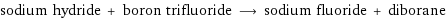 sodium hydride + boron trifluoride ⟶ sodium fluoride + diborane