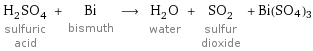H_2SO_4 sulfuric acid + Bi bismuth ⟶ H_2O water + SO_2 sulfur dioxide + Bi(SO4)3
