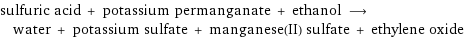 sulfuric acid + potassium permanganate + ethanol ⟶ water + potassium sulfate + manganese(II) sulfate + ethylene oxide