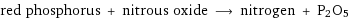 red phosphorus + nitrous oxide ⟶ nitrogen + P2O5