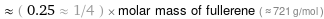  ≈ ( 0.25 ≈ 1/4 ) × molar mass of fullerene ( ≈ 721 g/mol )