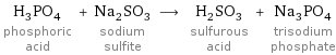 H_3PO_4 phosphoric acid + Na_2SO_3 sodium sulfite ⟶ H_2SO_3 sulfurous acid + Na_3PO_4 trisodium phosphate