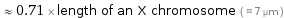  ≈ 0.71 × length of an X chromosome ( ≈ 7 µm )