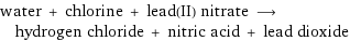 water + chlorine + lead(II) nitrate ⟶ hydrogen chloride + nitric acid + lead dioxide