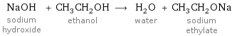 NaOH sodium hydroxide + CH_3CH_2OH ethanol ⟶ H_2O water + CH_3CH_2ONa sodium ethylate