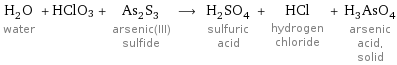 H_2O water + HClO3 + As_2S_3 arsenic(III) sulfide ⟶ H_2SO_4 sulfuric acid + HCl hydrogen chloride + H_3AsO_4 arsenic acid, solid