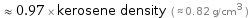  ≈ 0.97 × kerosene density ( ≈ 0.82 g/cm^3 )