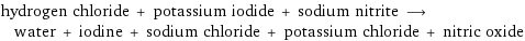 hydrogen chloride + potassium iodide + sodium nitrite ⟶ water + iodine + sodium chloride + potassium chloride + nitric oxide