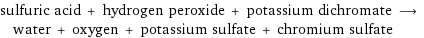 sulfuric acid + hydrogen peroxide + potassium dichromate ⟶ water + oxygen + potassium sulfate + chromium sulfate