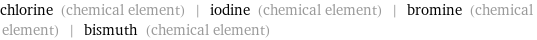 chlorine (chemical element) | iodine (chemical element) | bromine (chemical element) | bismuth (chemical element)