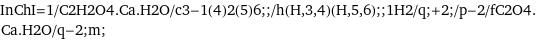 InChI=1/C2H2O4.Ca.H2O/c3-1(4)2(5)6;;/h(H, 3, 4)(H, 5, 6);;1H2/q;+2;/p-2/fC2O4.Ca.H2O/q-2;m;