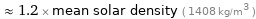  ≈ 1.2 × mean solar density ( 1408 kg/m^3 )