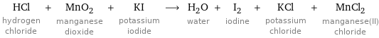 HCl hydrogen chloride + MnO_2 manganese dioxide + KI potassium iodide ⟶ H_2O water + I_2 iodine + KCl potassium chloride + MnCl_2 manganese(II) chloride