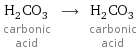 H_2CO_3 carbonic acid ⟶ H_2CO_3 carbonic acid