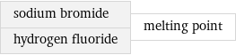 sodium bromide hydrogen fluoride | melting point