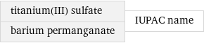 titanium(III) sulfate barium permanganate | IUPAC name