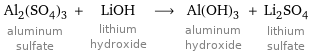 Al_2(SO_4)_3 aluminum sulfate + LiOH lithium hydroxide ⟶ Al(OH)_3 aluminum hydroxide + Li_2SO_4 lithium sulfate